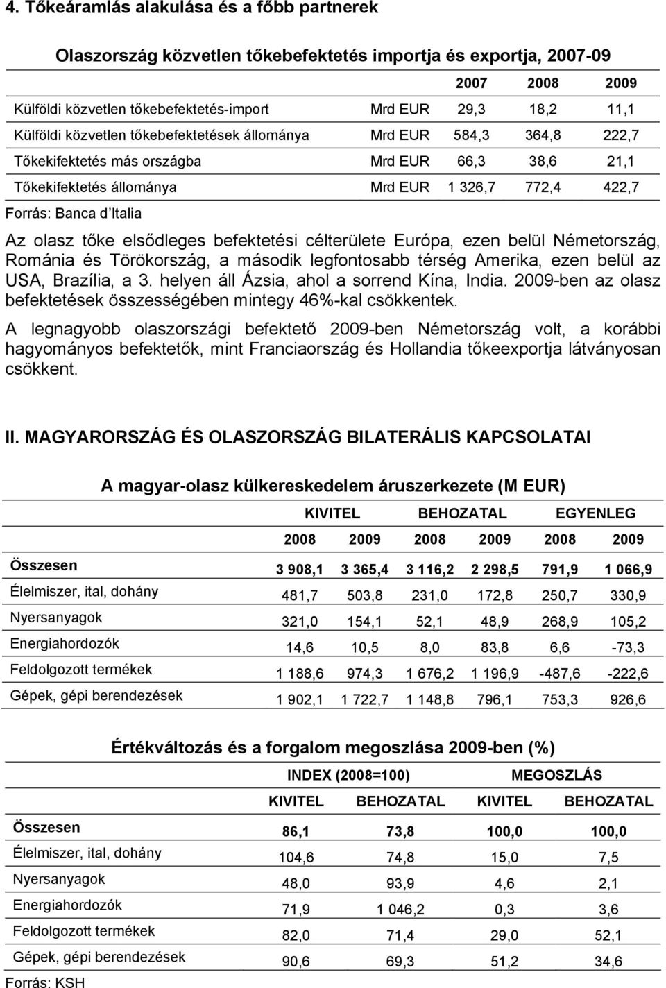 tőke elsődleges befektetési célterülete Európa, ezen belül Németország, Románia és Törökország, a második legfontosabb térség Amerika, ezen belül az USA, Brazília, a 3.