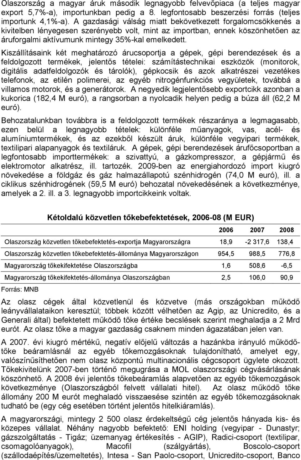 Kiszállításaink két meghatározó árucsoportja a gépek, gépi berendezések és a feldolgozott termékek, jelentős tételei: számítástechnikai eszközök (monitorok, digitális adatfeldolgozók és tárolók),