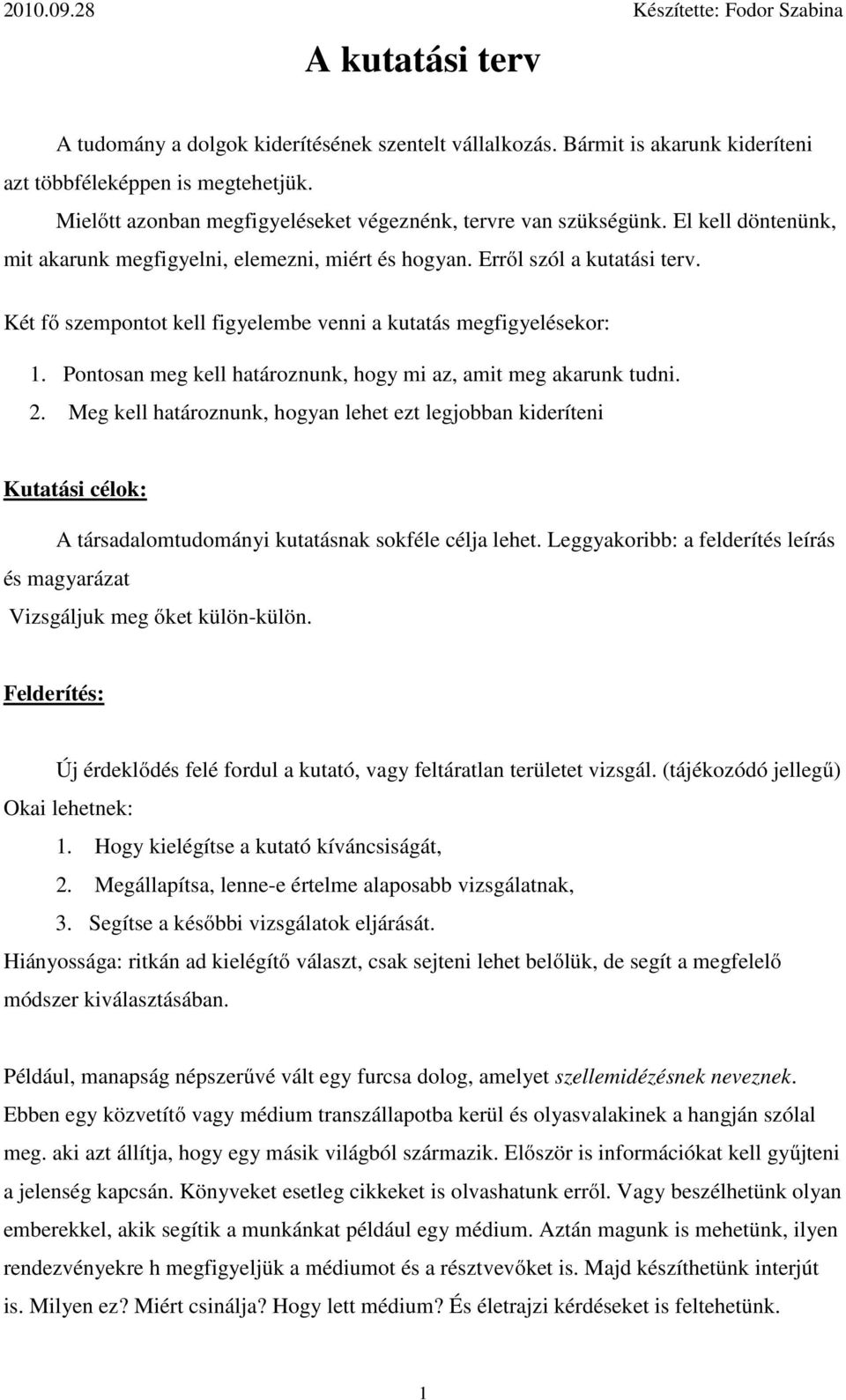 Két fő szempontot kell figyelembe venni a kutatás megfigyelésekor: 1. Pontosan meg kell határoznunk, hogy mi az, amit meg akarunk tudni. 2.