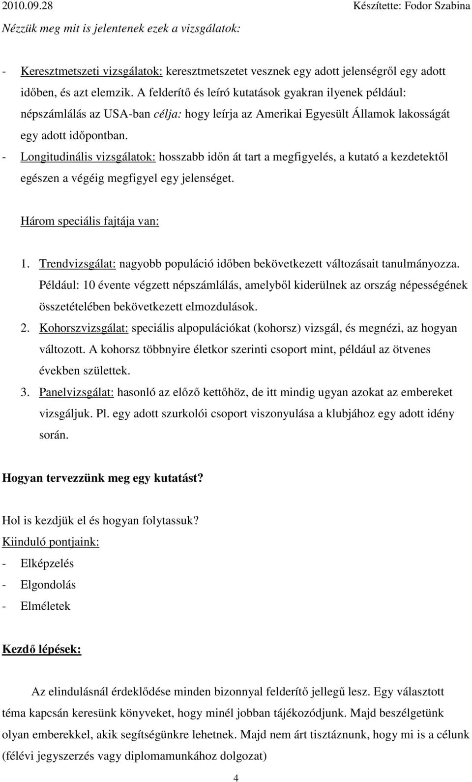 - Longitudinális vizsgálatok: hosszabb időn át tart a megfigyelés, a kutató a kezdetektől egészen a végéig megfigyel egy jelenséget. Három speciális fajtája van: 1.