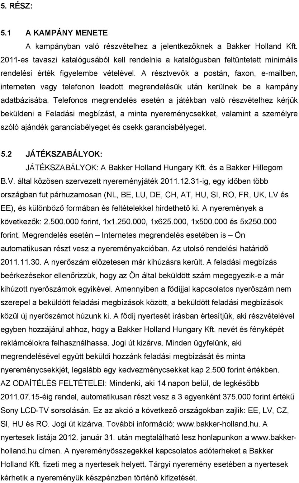 A résztvevők a postán, faxon, e-mailben, interneten vagy telefonon leadott megrendelésük után kerülnek be a kampány adatbázisába.