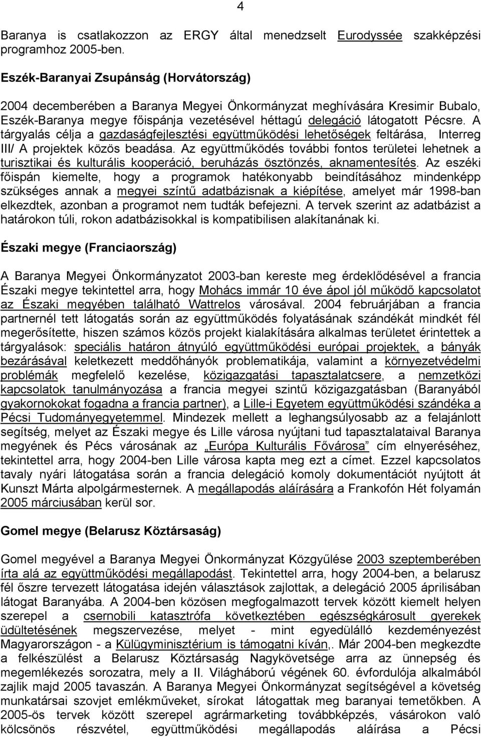 A tárgyalás célja a gazdaságfejlesztési együttműködési lehetőségek feltárása, Interreg III/ A projektek közös beadása.
