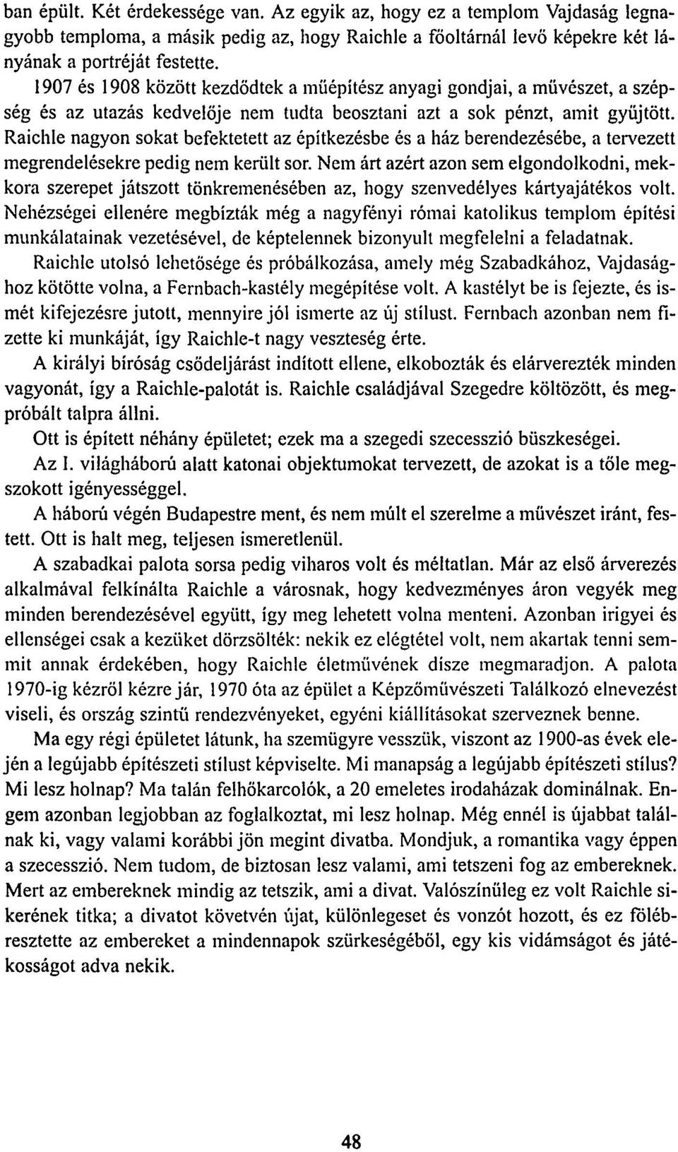 Raichle nagyon sokat befektetett az építkezésbe és a ház berendezésébe, a tervezett megrendelésekre pedig nem került sor.
