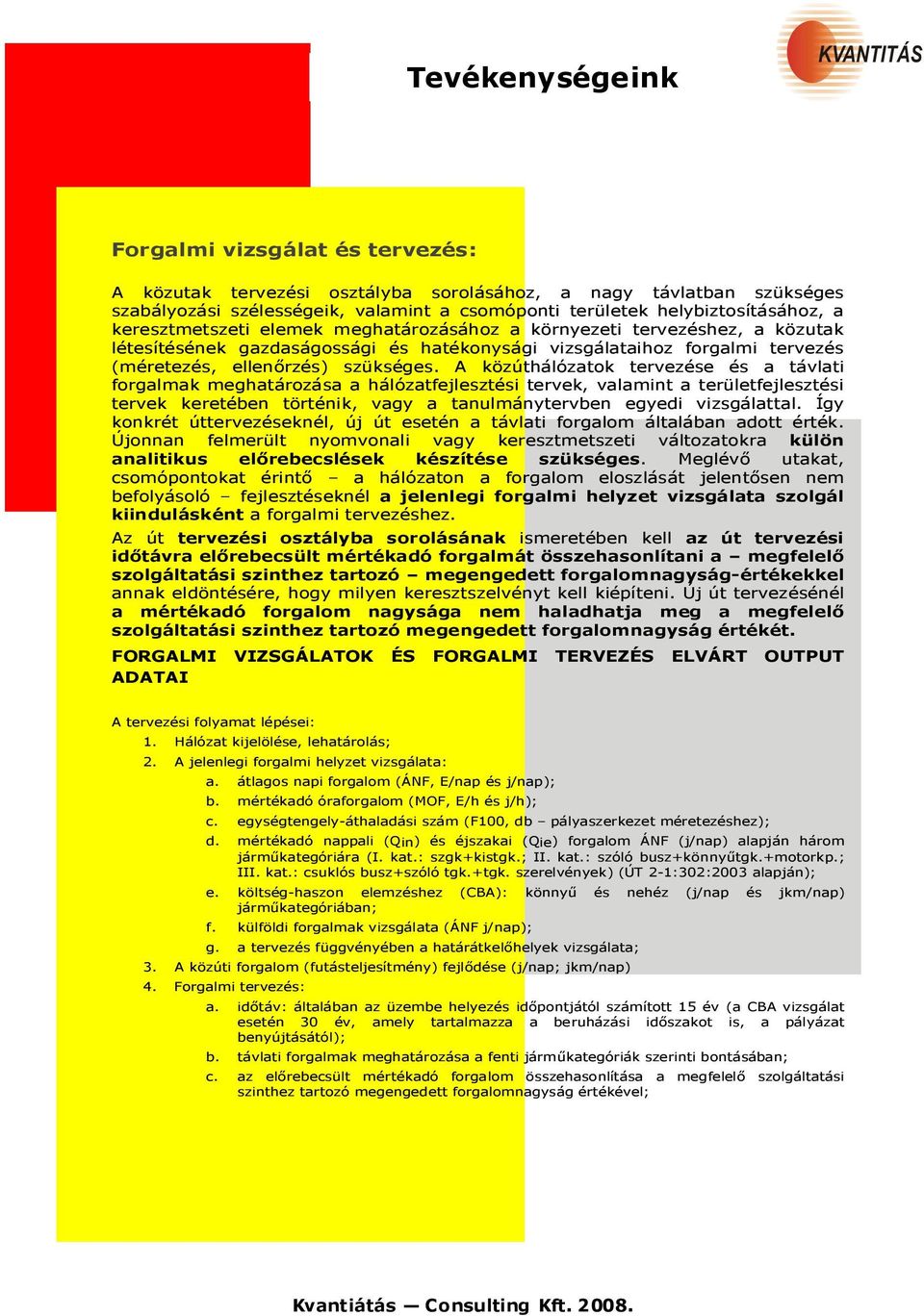 A közúthálózatok tervezése és a távlati forgalmak meghatározása a hálózatfejlesztési tervek, valamint a területfejlesztési tervek keretében történik, vagy a tanulmánytervben egyedi vizsgálattal.