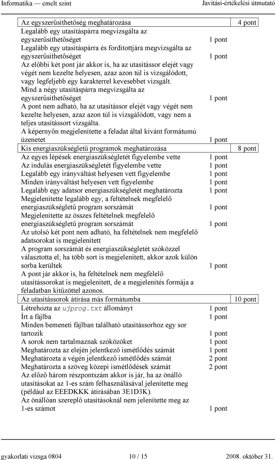 Mind a négy utasításpárra megvizsgálta az egyszerűsíthetőséget A pont nem adható, ha az utasítássor elejét vagy végét nem kezelte helyesen, azaz azon túl is vizsgálódott, vagy nem a teljes