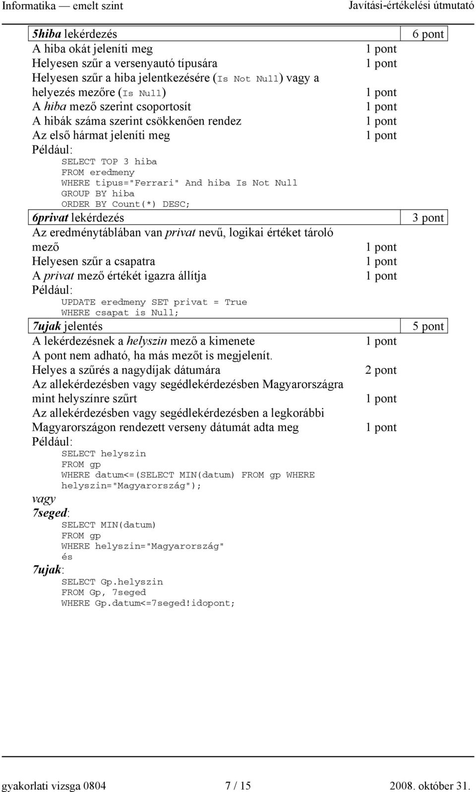 lekérdezés Az eredménytáblában van privat nevű, logikai értéket tároló mező Helyesen szűr a csapatra A privat mező értékét igazra állítja Például: UPDATE eredmeny SET privat = True WHERE csapat is