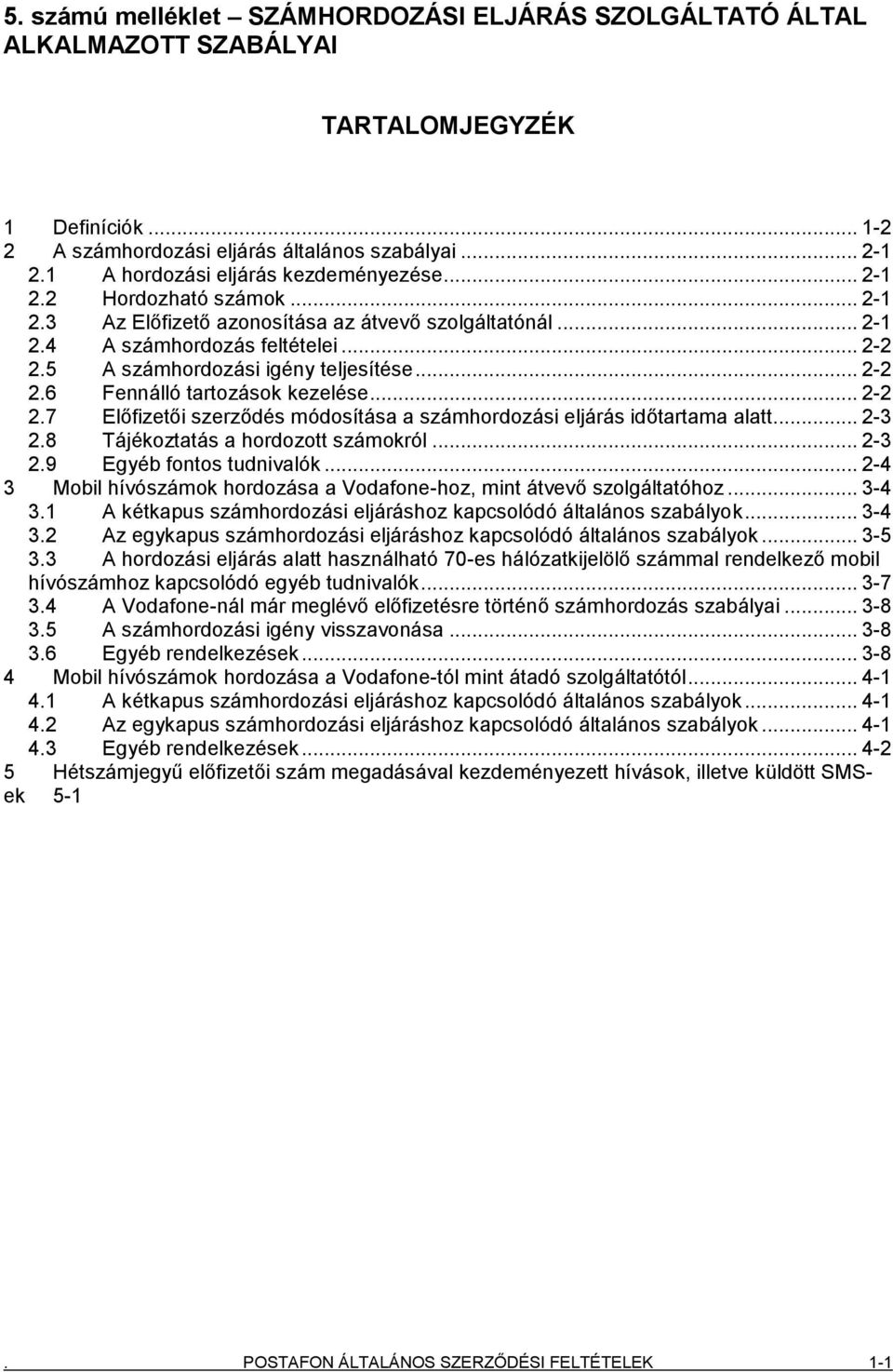 5 A számhordozási igény teljesítése... 2-2 2.6 Fennálló tartozások kezelése... 2-2 2.7 Előfizetői szerződés módosítása a számhordozási eljárás időtartama alatt... 2-3 2.