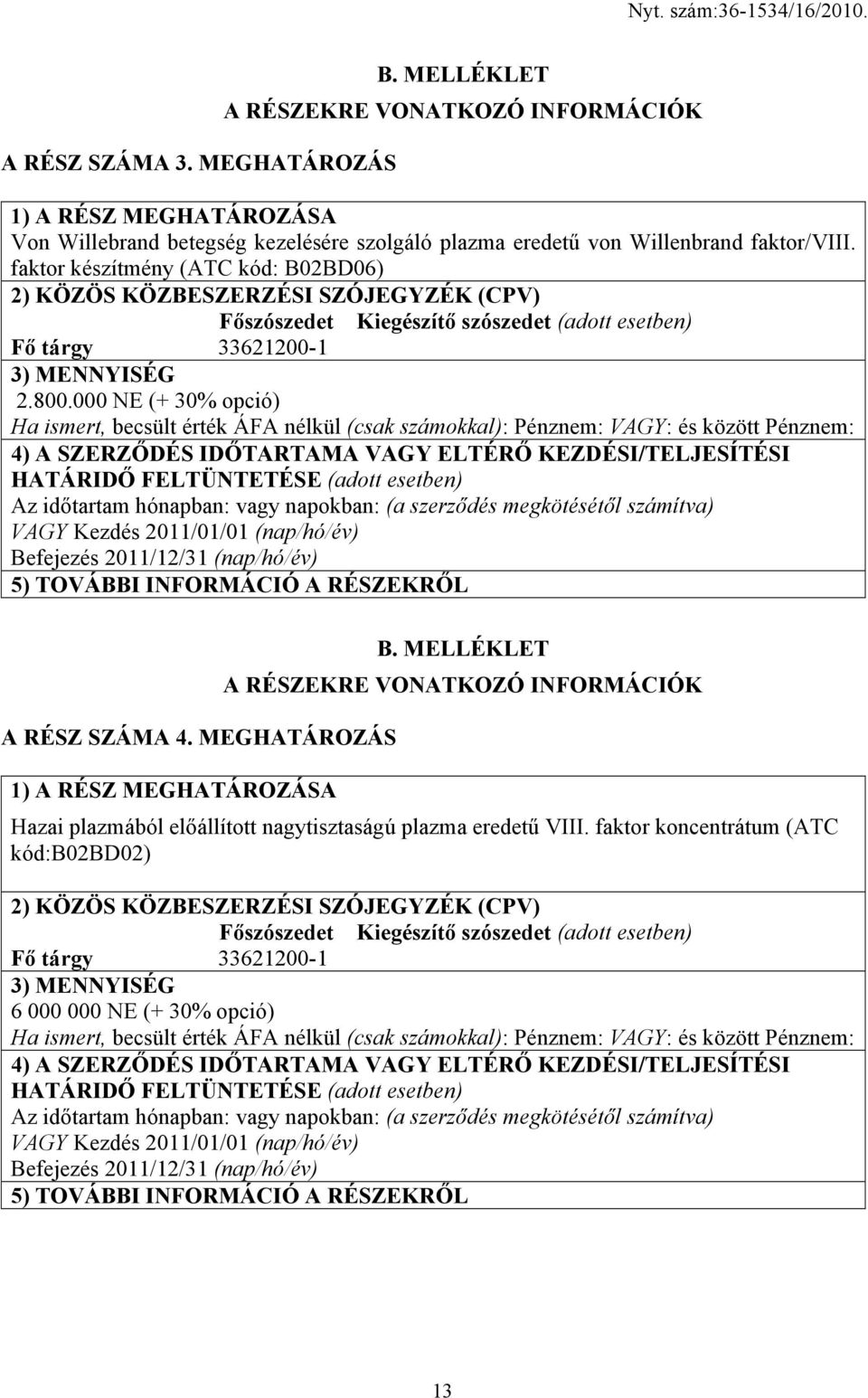 000 NE (+ 30% opció) Ha ismert, becsült érték ÁFA nélkül (csak számokkal): Pénznem: VAGY: és között Pénznem: 4) A SZERZŐDÉS IDŐTARTAMA VAGY ELTÉRŐ KEZDÉSI/TELJESÍTÉSI HATÁRIDŐ FELTÜNTETÉSE (adott