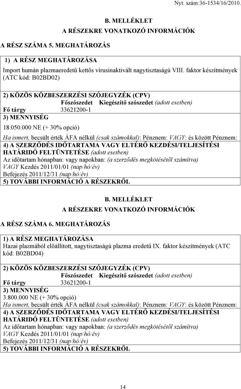 000 NE (+ 30% opció) Ha ismert, becsült érték ÁFA nélkül (csak számokkal): Pénznem: VAGY: és között Pénznem: 4) A SZERZŐDÉS IDŐTARTAMA VAGY ELTÉRŐ KEZDÉSI/TELJESÍTÉSI HATÁRIDŐ FELTÜNTETÉSE (adott