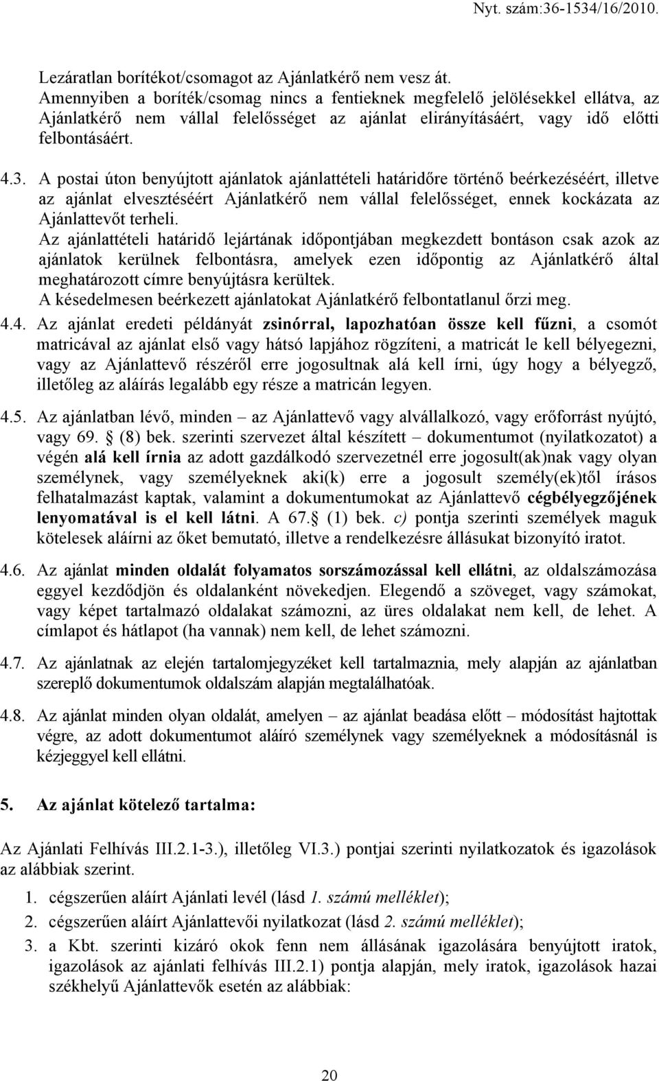 A postai úton benyújtott ajánlatok ajánlattételi határidőre történő beérkezéséért, illetve az ajánlat elvesztéséért Ajánlatkérő nem vállal felelősséget, ennek kockázata az Ajánlattevőt terheli.