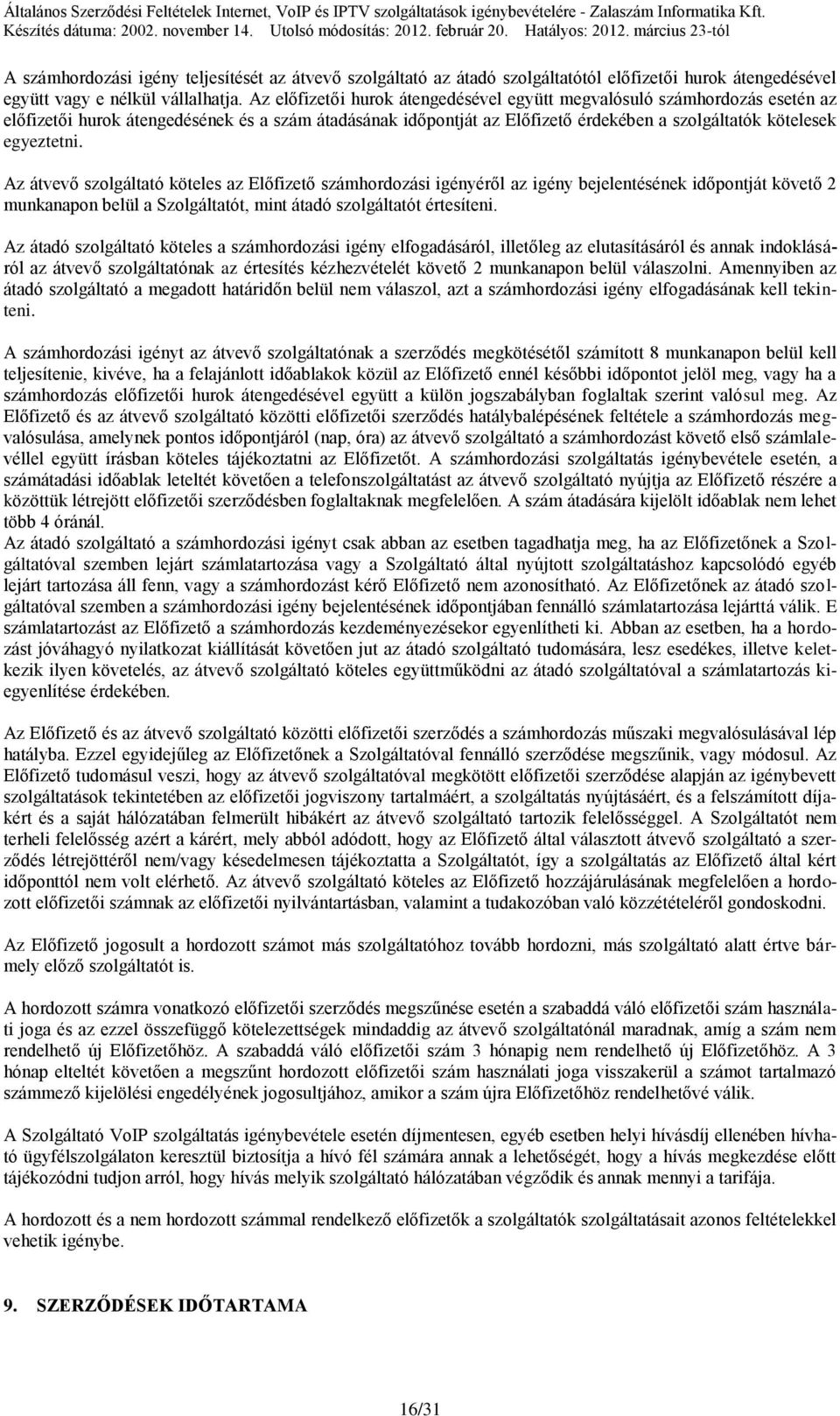 Az átvevő szolgáltató köteles az Előfizető számhordozási igényéről az igény bejelentésének időpontját követő 2 munkanapon belül a Szolgáltatót, mint átadó szolgáltatót értesíteni.