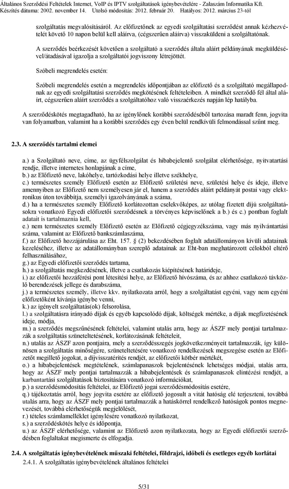 Szóbeli megrendelés esetén: Szóbeli megrendelés esetén a megrendelés időpontjában az előfizető és a szolgáltató megállapodnak az egyedi szolgáltatási szerződés megkötésének feltételeiben.