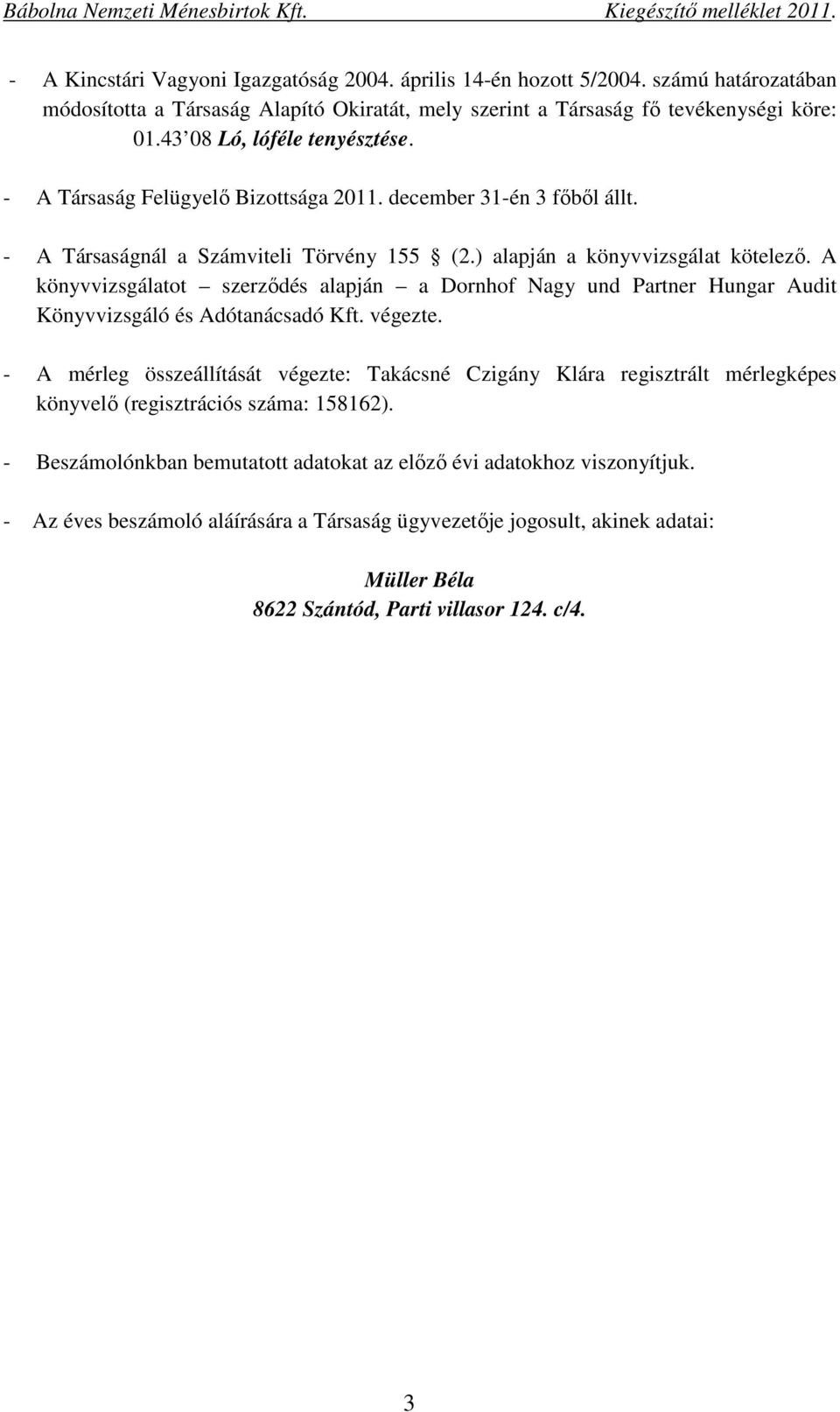 A könyvvizsgálatot szerződés alapján a Dornhof Nagy und Partner Hungar Audit Könyvvizsgáló és Adótanácsadó Kft. végezte.