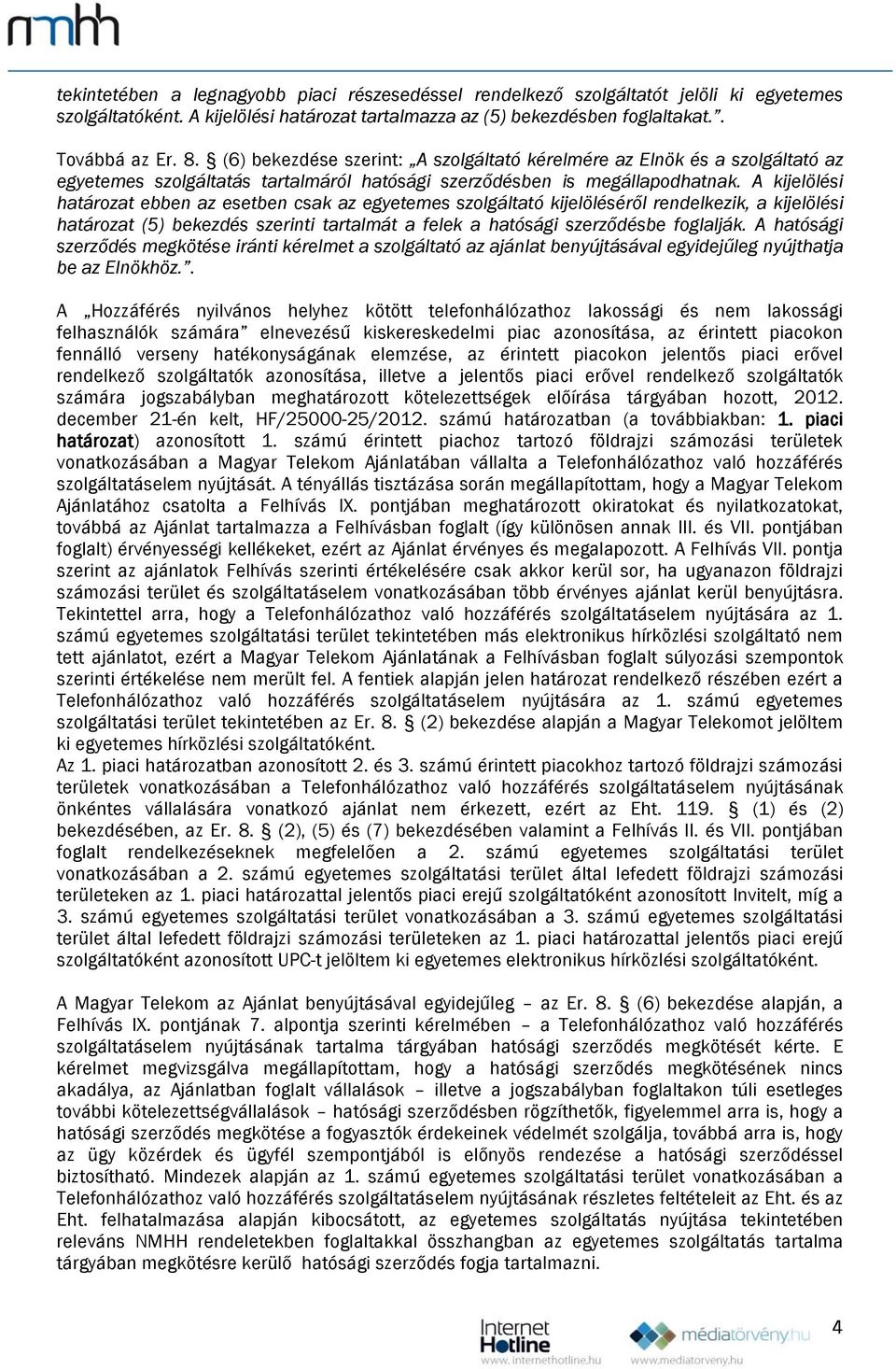 A kijelölési határozat ebben az esetben csak az egyetemes szolgáltató kijelöléséről rendelkezik, a kijelölési határozat (5) bekezdés szerinti tartalmát a felek a hatósági szerződésbe foglalják.