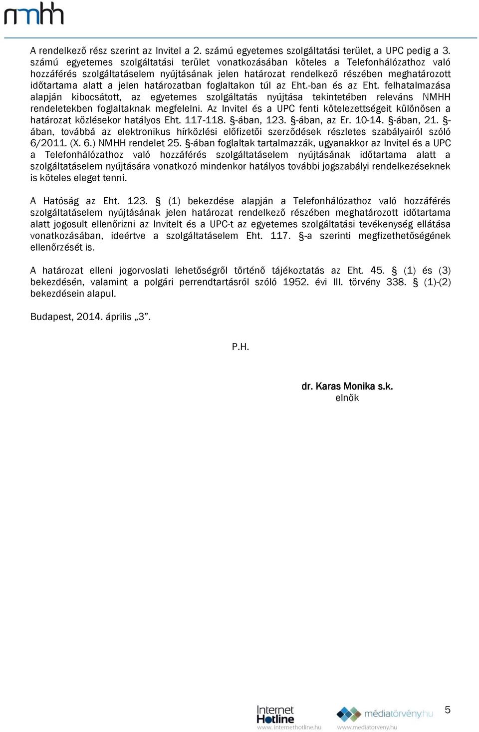 jelen határozatban foglaltakon túl az Eht.-ban és az Eht. felhatalmazása alapján kibocsátott, az egyetemes szolgáltatás nyújtása tekintetében releváns NMHH rendeletekben foglaltaknak megfelelni.