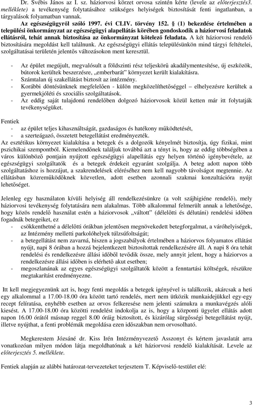 (1) bekezdése értelmében a települési önkormányzat az egészségügyi alapellátás körében gondoskodik a háziorvosi feladatok ellátásról, tehát annak biztosítása az önkormányzat kötelezı feladata.