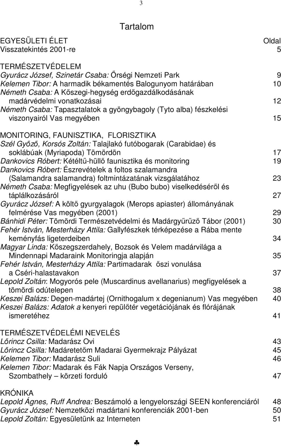 FLORISZTIKA Szél Győző, Korsós Zoltán: Talajlakó futóbogarak (Carabidae) és soklábúak (Myriapoda) Tömördön 17 Dankovics Róbert: Kétéltű-hüllő faunisztika és monitoring 19 Dankovics Róbert: