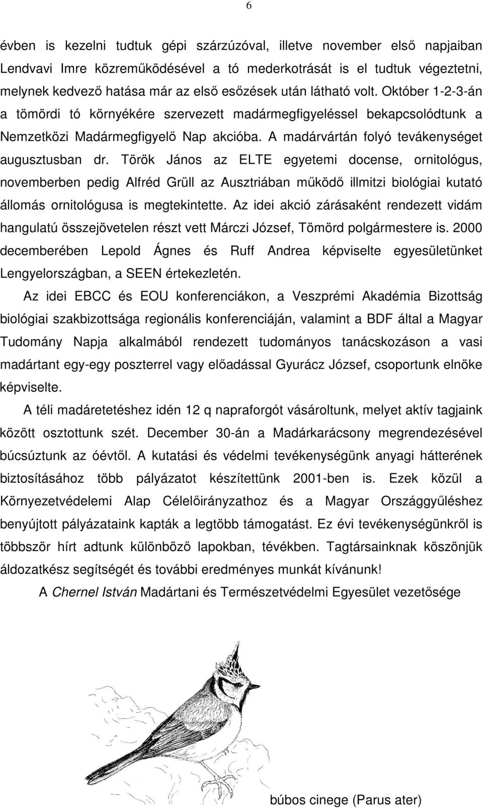 Török János az ELTE egyetemi docense, ornitológus, novemberben pedig Alfréd Grüll az Ausztriában működő illmitzi biológiai kutató állomás ornitológusa is megtekintette.