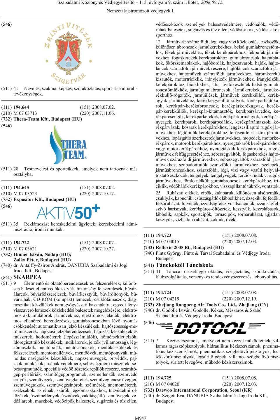 , (HU) (511) 35 Reklámozás; kereskedelmi ügyletek; kereskedelmi adminisztráció; irodai munkák. 194.722 (151) 2008.07.07. M 07 03621 (220) 2007.10.27. Hinner István, Nadap (HU); Zalka Péter, (HU) dr.