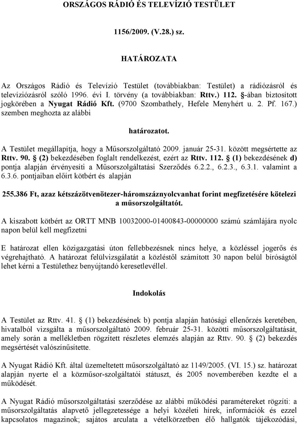 A Testület megállapítja, hogy a Műsorszolgáltató 2009. január 25-31. között megsértette az Rttv. 90. (2) bekezdésében foglalt rendelkezést, ezért az Rttv. 112.