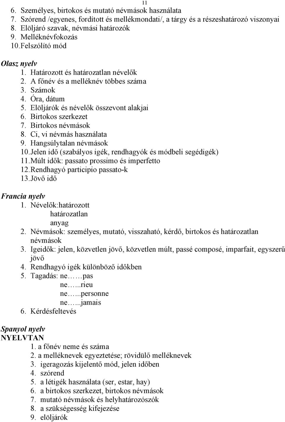 Birtokos szerkezet 7. Birtokos névmások 8. Ci, vi névmás használata 9. Hangsúlytalan névmások 10. Jelen idő (szabályos igék, rendhagyók és módbeli segédigék) 11.