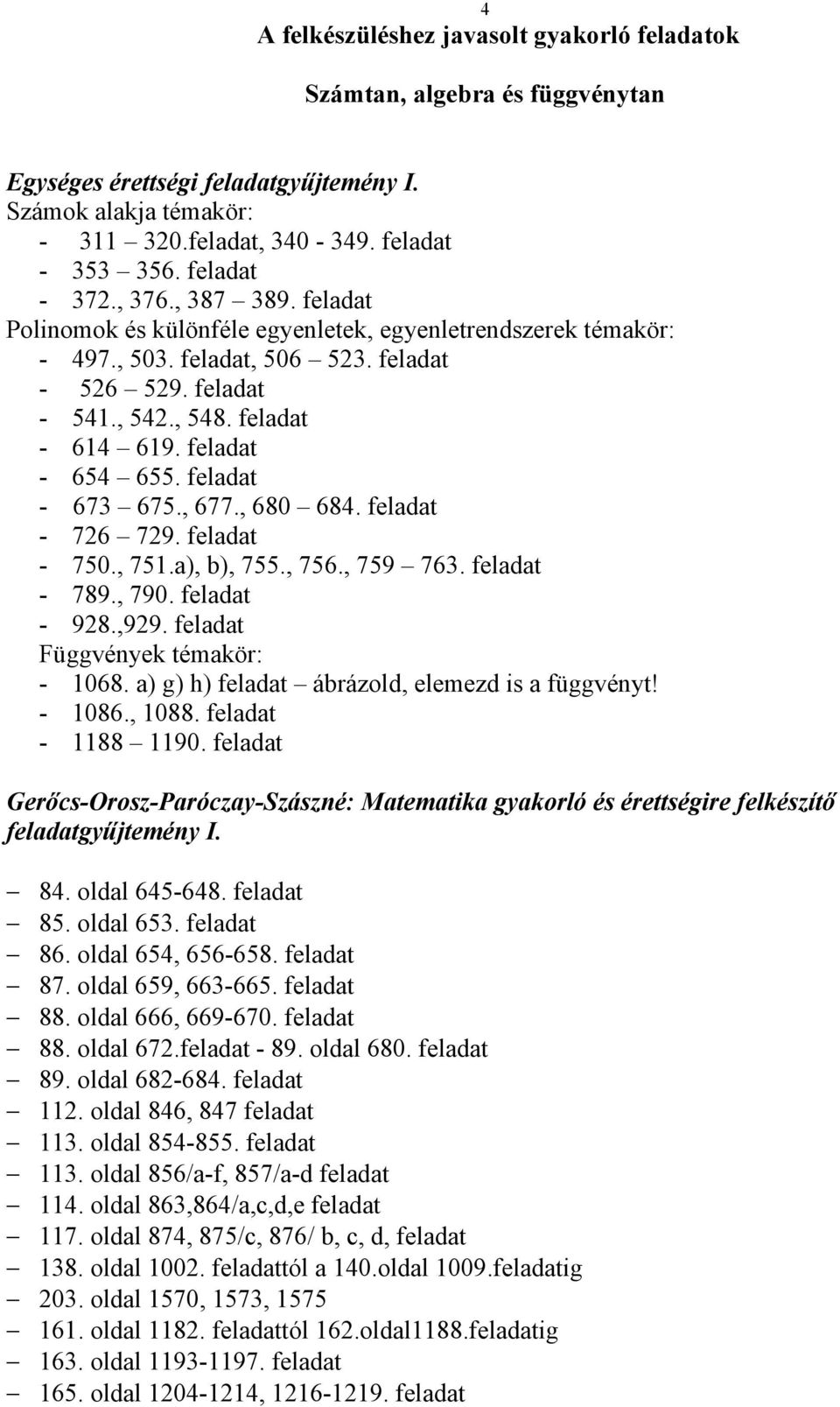 feladat - 654 655. feladat - 673 675., 677., 680 684. feladat - 76 79. feladat - 750., 751.a), b), 755., 756., 759 763. feladat - 789., 790. feladat - 98.,99. feladat Függvények témakör: - 1068.