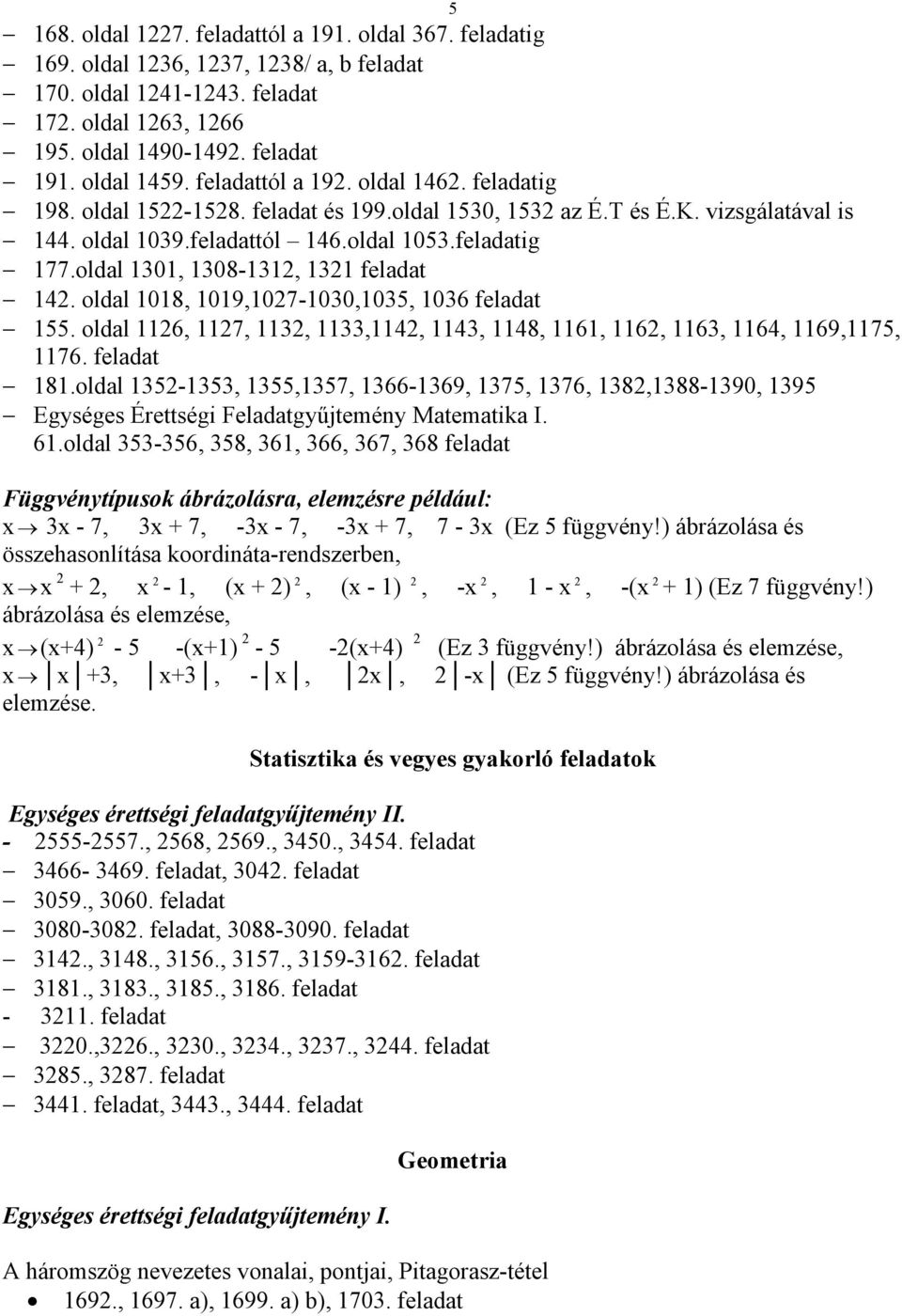 oldal 1301, 1308-131, 131 feladat 14. oldal 1018, 1019,107-1030,1035, 1036 feladat 155. oldal 116, 117, 113, 1133,114, 1143, 1148, 1161, 116, 1163, 1164, 1169,1175, 1176. feladat 181.