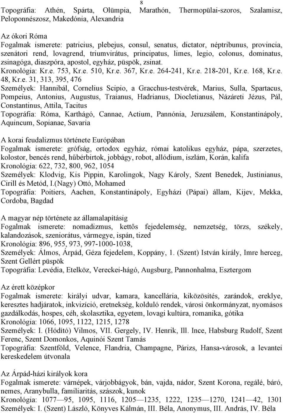 e. 367, Kr.e. 64-41, Kr.e. 18-01, Kr.e. 168, Kr.e. 48, Kr.e. 31, 313, 395, 476 Személyek: Hannibál, Cornelius Scipio, a Gracchus-testvérek, Marius, Sulla, Spartacus, Pompeius, Antonius, Augustus,