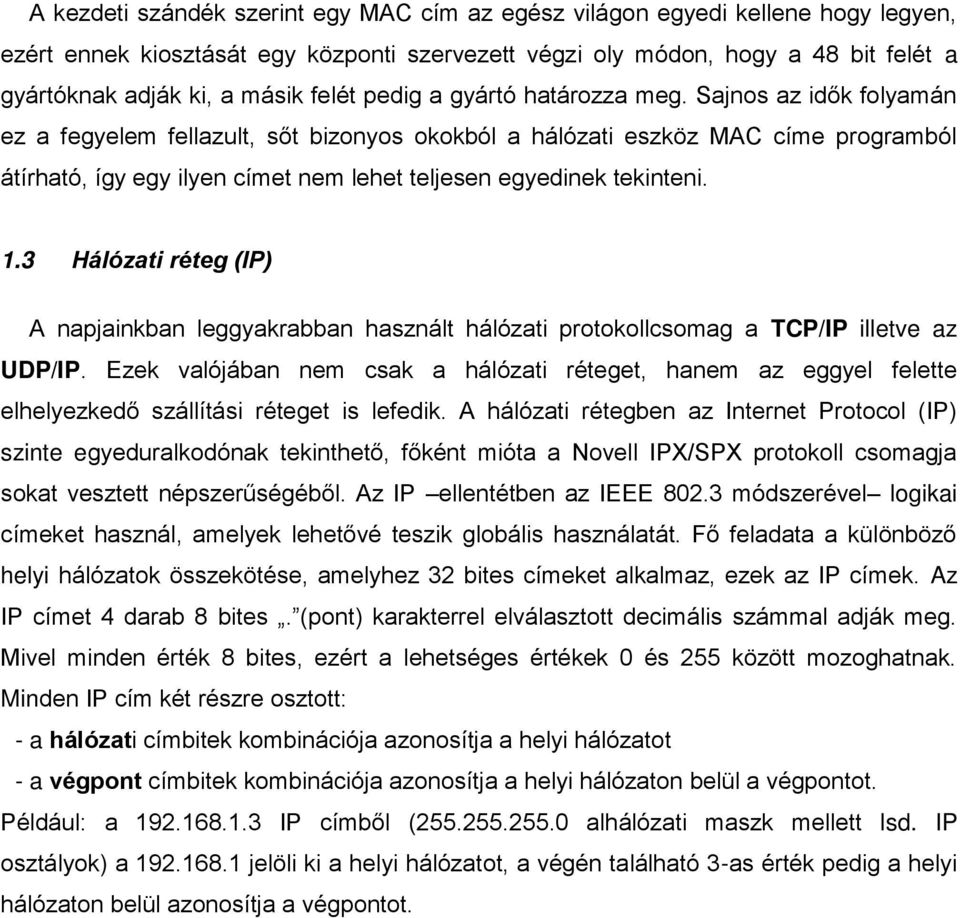 Sajnos az idők folyamán ez a fegyelem fellazult, sőt bizonyos okokból a hálózati eszköz MAC címe programból átírható, így egy ilyen címet nem lehet teljesen egyedinek tekinteni. 1.