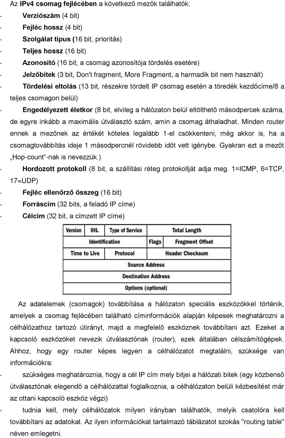 teljes csomagon belül) - Engedélyezett életkor (8 bit, elvileg a hálózaton belül eltölthető másodpercek száma, de egyre inkább a maximális útválasztó szám, amin a csomag áthaladhat.