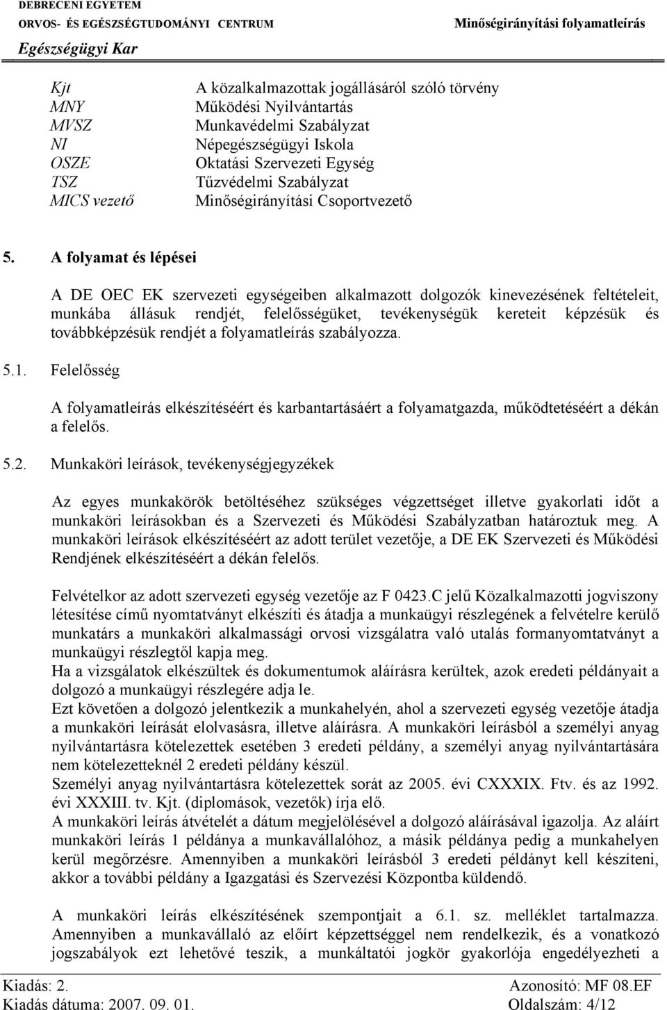 A folyamat és lépései A DE OEC EK szervezeti egységeiben alkalmazott dolgozók kinevezésének feltételeit, munkába állásuk rendjét, felelősségüket, tevékenységük kereteit képzésük és továbbképzésük