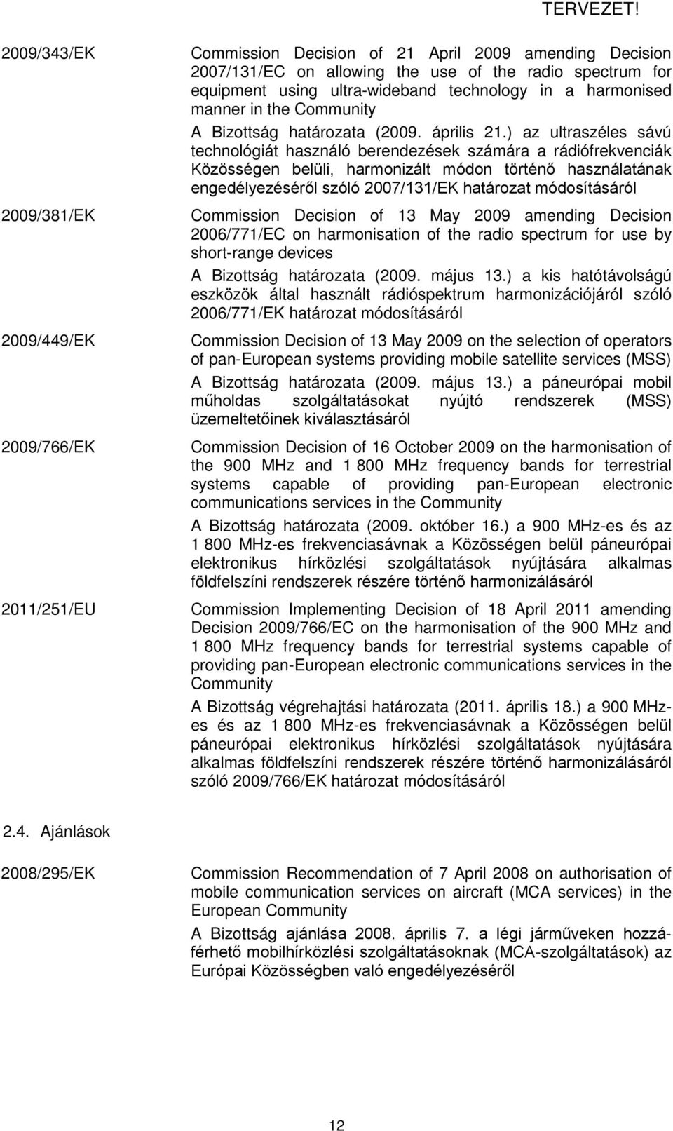 ) az ultraszéles sávú technológiát használó berendezések számára a rádiófrekvenciák Közösségen belüli, harmonizált módon történő használatának engedélyezéséről szóló 2007/131/EK határozat