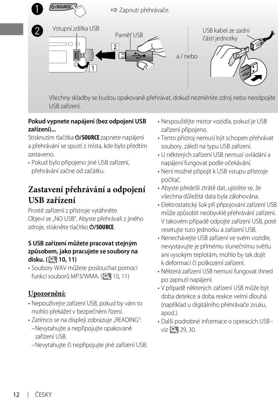 Pokud bylo připojeno jiné USB zařízení, přehrávání začne od začátku. Zastavení přehrávání a odpojení USB zařízení Prostě zařízení z přístroje vytáhněte. Objeví se NO USB.