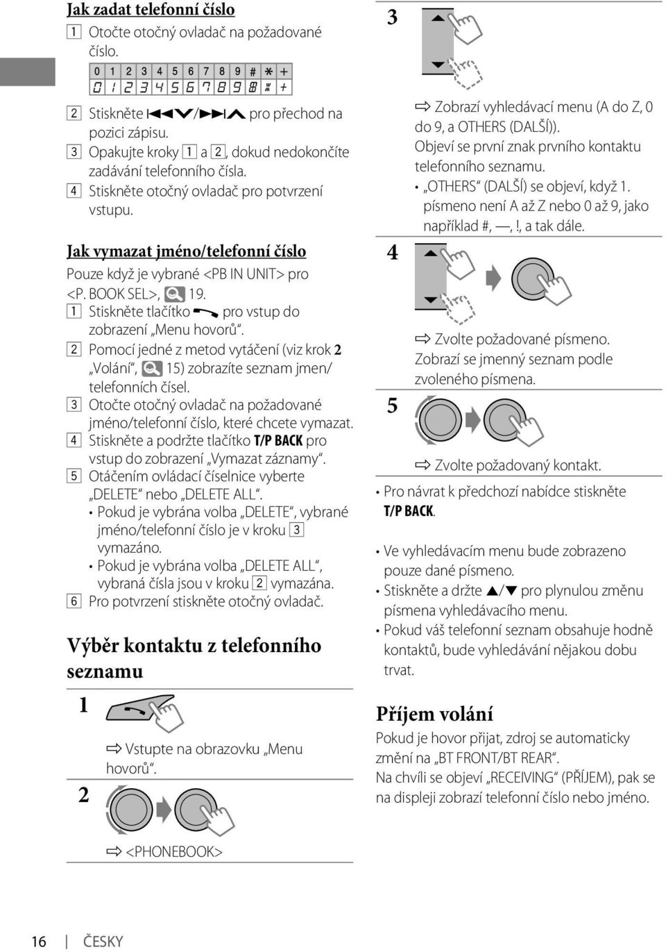 Pomocí jedné z metod vytáčení (viz krok Volání, 15) zobrazíte seznam jmen/ telefonních čísel. 3 Otočte otočný ovladač na požadované jméno/telefonní číslo, které chcete vymazat.