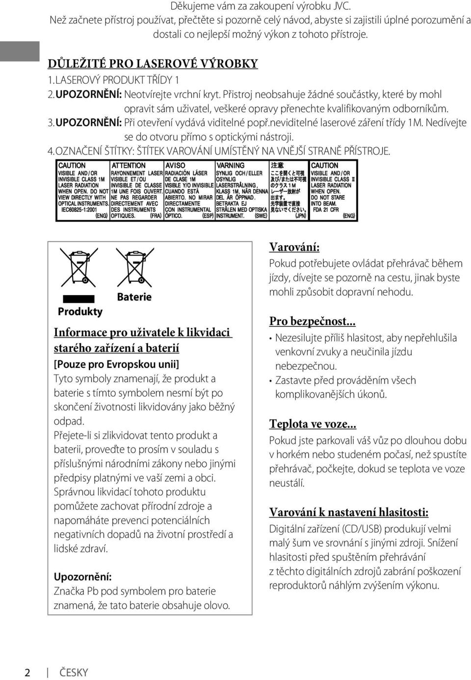 Přistroj neobsahuje žádné součástky, které by mohl opravit sám uživatel, veškeré opravy přenechte kvalifikovaným odborníkům. 3. UPOZORNĚNÍ: Při otevření vydává viditelné popř.