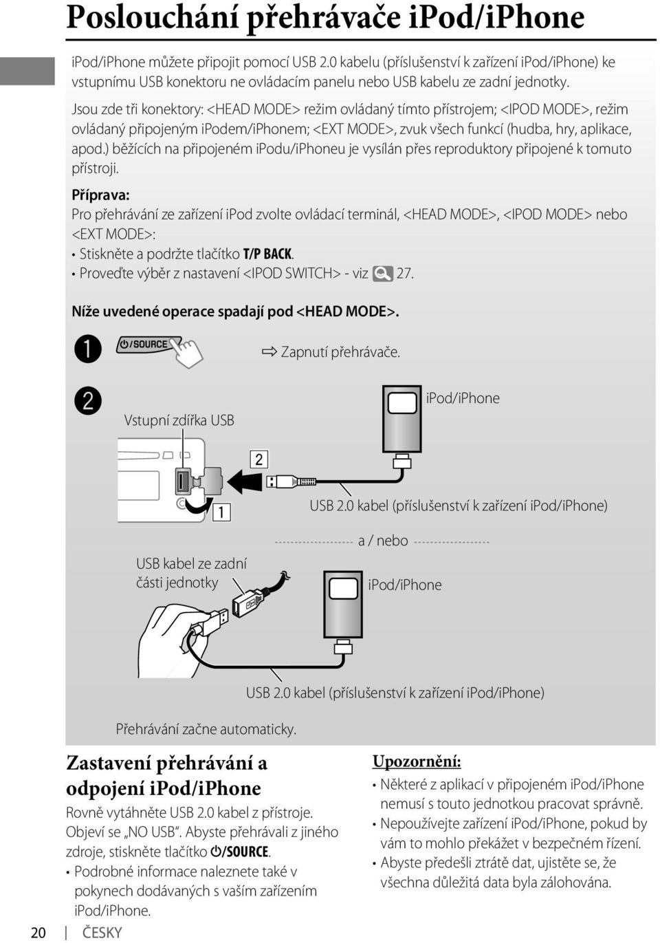 Jsou zde tři konektory: <HEAD MODE> režim ovládaný tímto přístrojem; <IPOD MODE>, režim ovládaný připojeným ipodem/iphonem; <EXT MODE>, zvuk všech funkcí (hudba, hry, aplikace, apod.