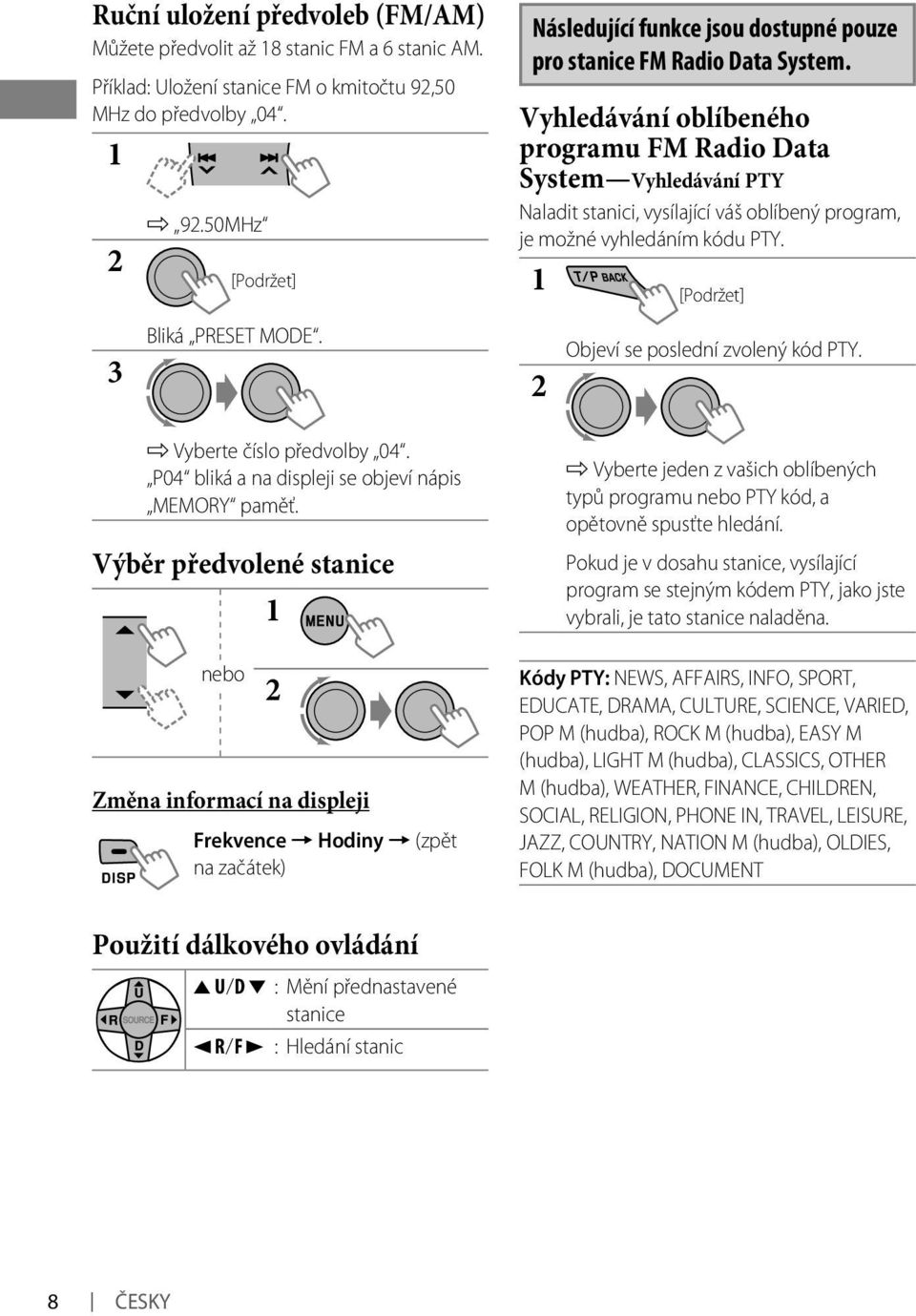 Výběr předvolené stanice 1 nebo [Podržet] Změna informací na displeji Frekvence = Hodiny = (zpět na začátek) Následující funkce jsou dostupné pouze pro stanice FM Radio Data System.