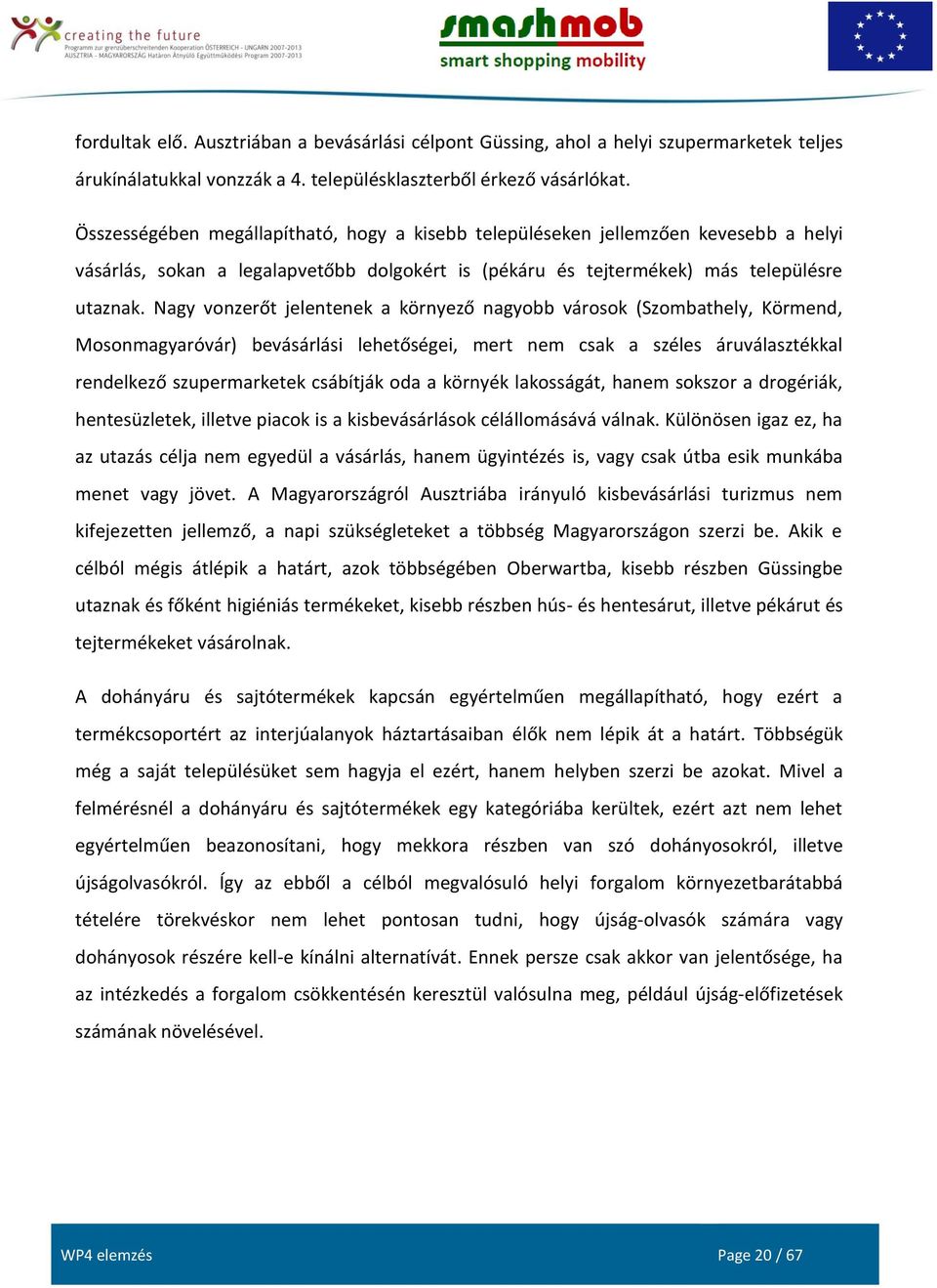 Nagy vonzerőt jelentenek a környező nagyobb városok (Szombathely, Körmend, Mosonmagyaróvár) bevásárlási lehetőségei, mert nem csak a széles áruválasztékkal rendelkező szupermarketek csábítják oda a