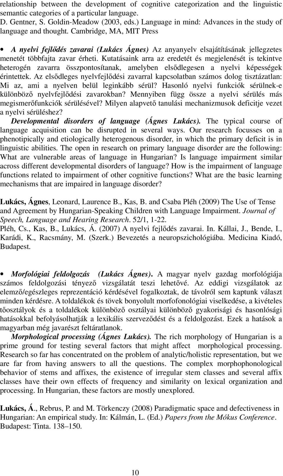 Cambridge, MA, MIT Press A nyelvi fejlődés zavarai (Lukács Ágnes) Az anyanyelv elsajátításának jellegzetes menetét többfajta zavar érheti.