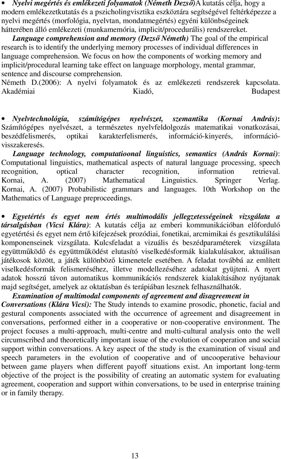 Language comprehension and memory (Dezső Németh) The goal of the empirical research is to identify the underlying memory processes of individual differences in language comprehension.