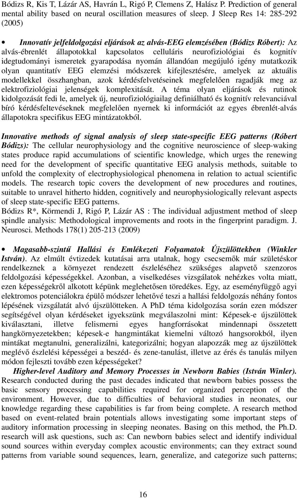 idegtudományi ismeretek gyarapodása nyomán állandóan megújuló igény mutatkozik olyan quantitatív EEG elemzési módszerek kifejlesztésére, amelyek az aktuális modellekkel összhangban, azok
