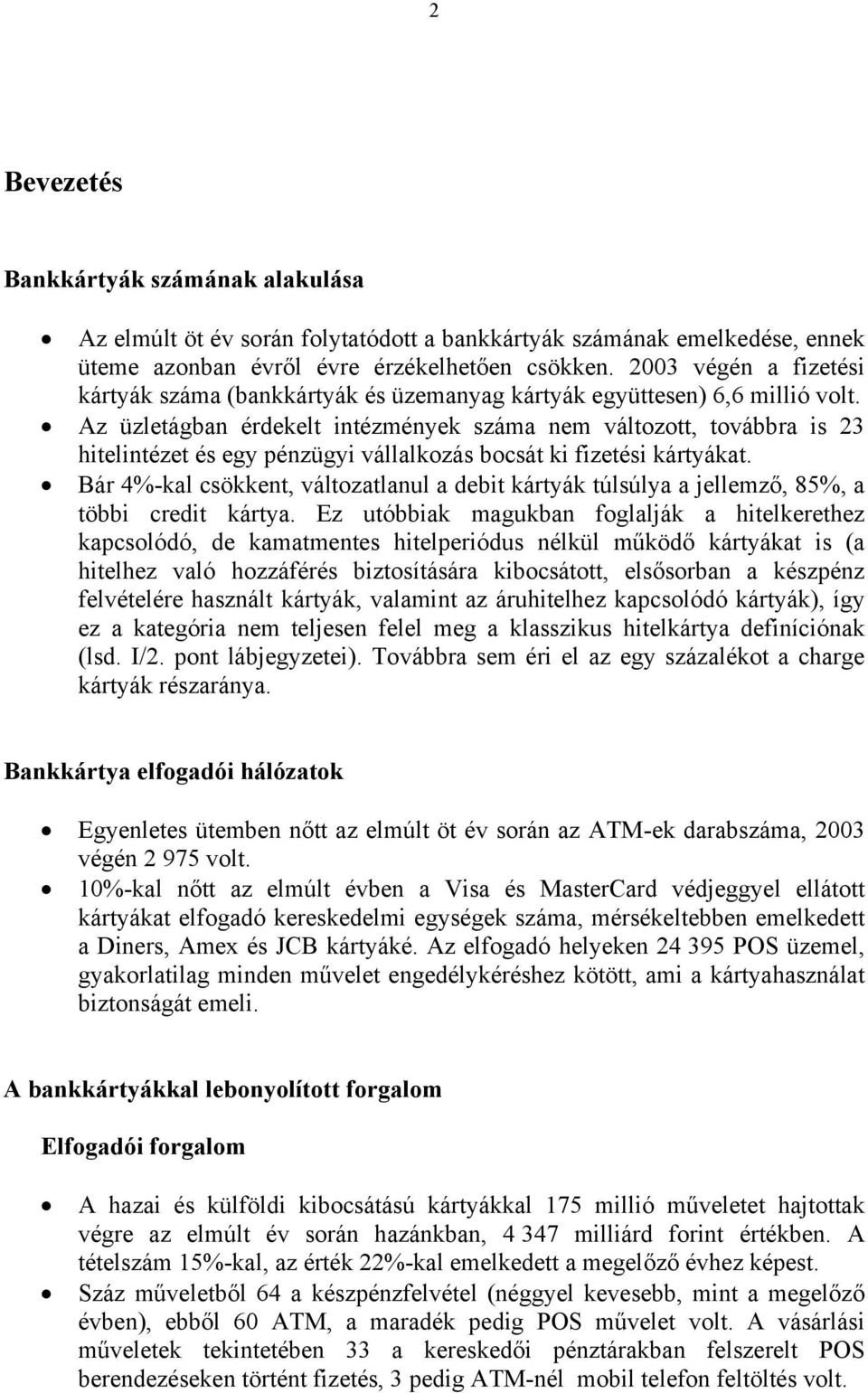 Az üzletágban érdekelt intézmények nem változott, továbbra is 23 hitelintézet és egy pénzügyi vállalkozás bocsát ki fizetési kártyákat.