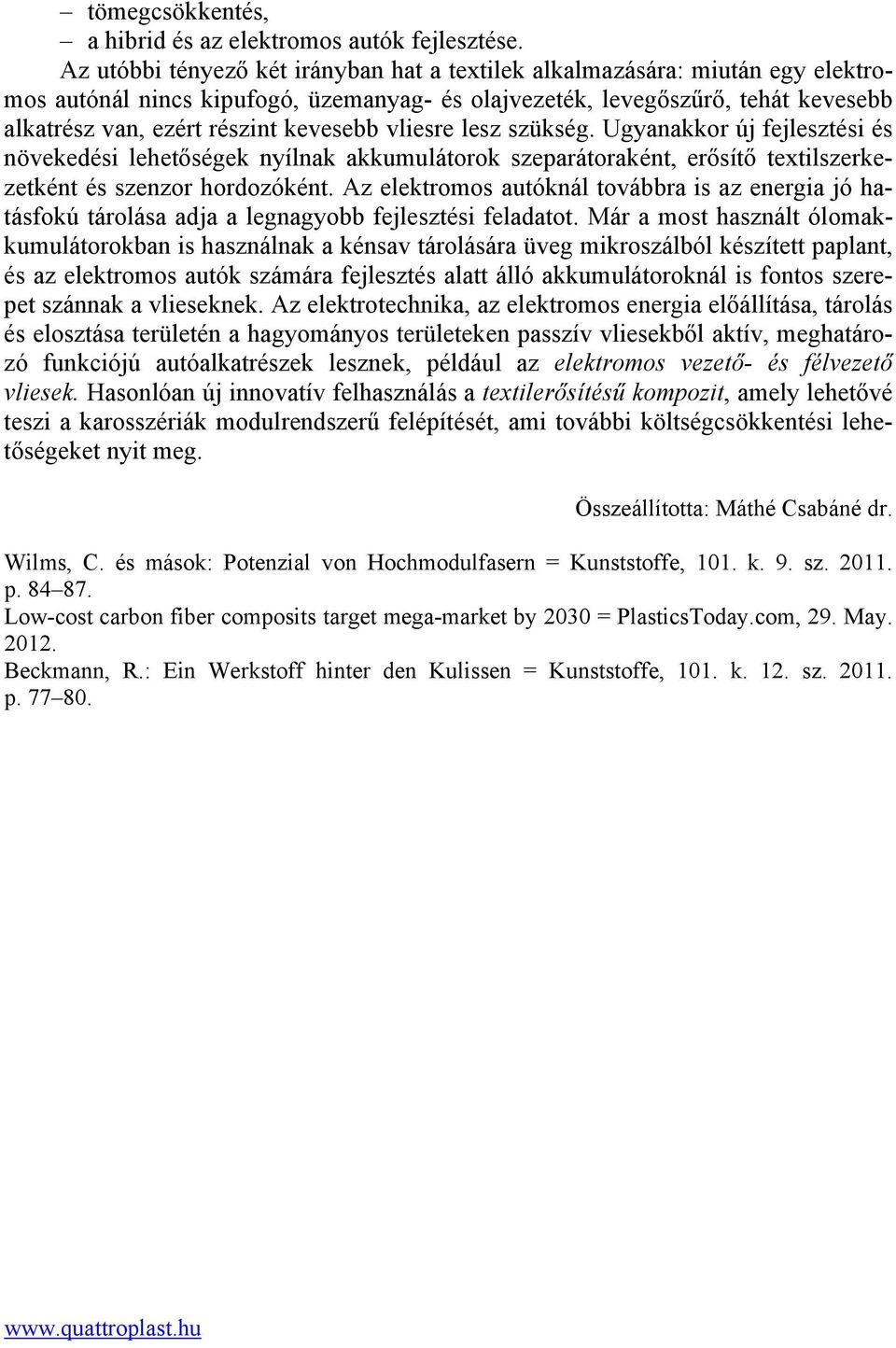 vliesre lesz szükség. Ugyanakkor új fejlesztési és növekedési lehetőségek nyílnak akkumulátorok szeparátoraként, erősítő textilszerkezetként és szenzor hordozóként.