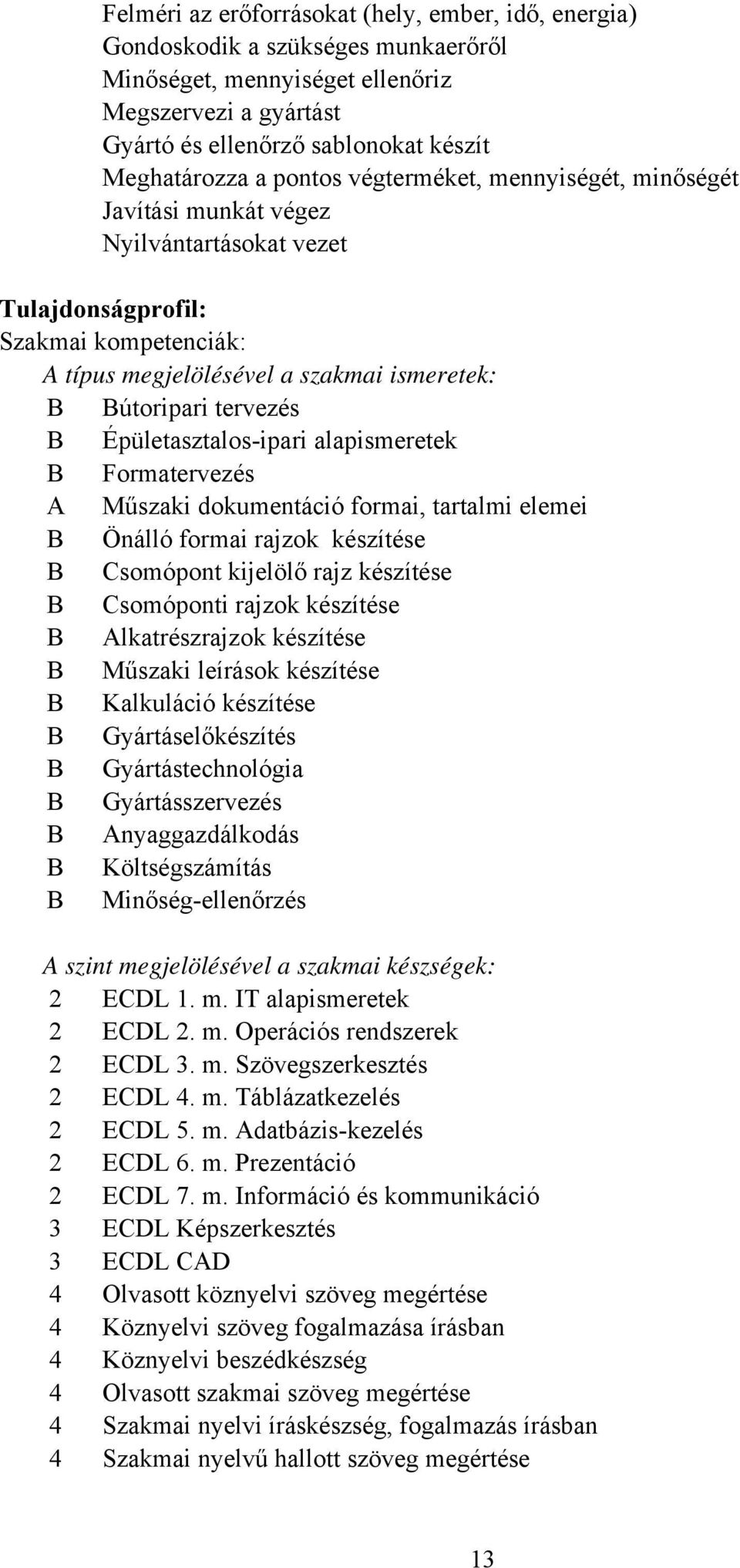 Épületasztalos-ipari alapismeretek Formatervezés A Műszaki dokumentáció formai, tartalmi elemei Önálló formai rajzok készítése somópont kijelölő rajz készítése somóponti rajzok készítése