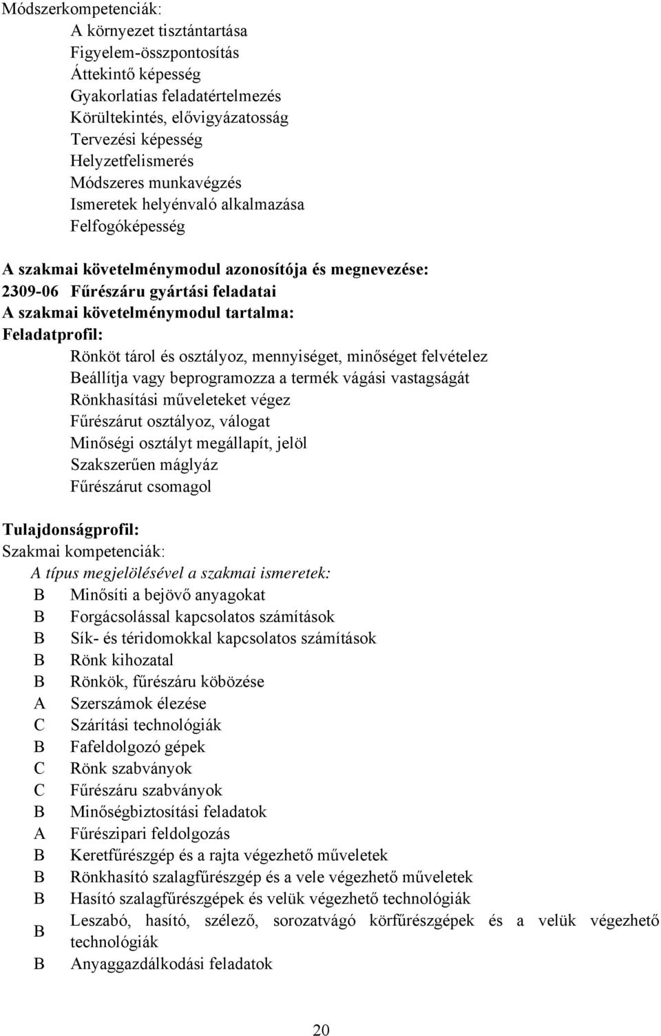 Feladatprofil: Rönköt tárol és osztályoz, mennyiséget, minőséget felvételez eállítja vagy beprogramozza a termék vágási vastagságát Rönkhasítási műveleteket végez Fűrészárut osztályoz, válogat