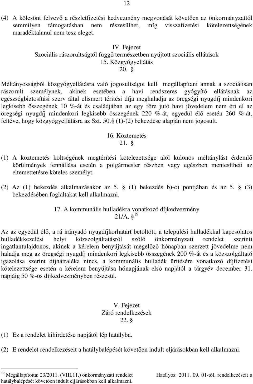 Méltányosságból közgyógyellátásra való jogosultságot kell megállapítani annak a szociálisan rászorult személynek, akinek esetében a havi rendszeres gyógyító ellátásnak az egészségbiztosítási szerv