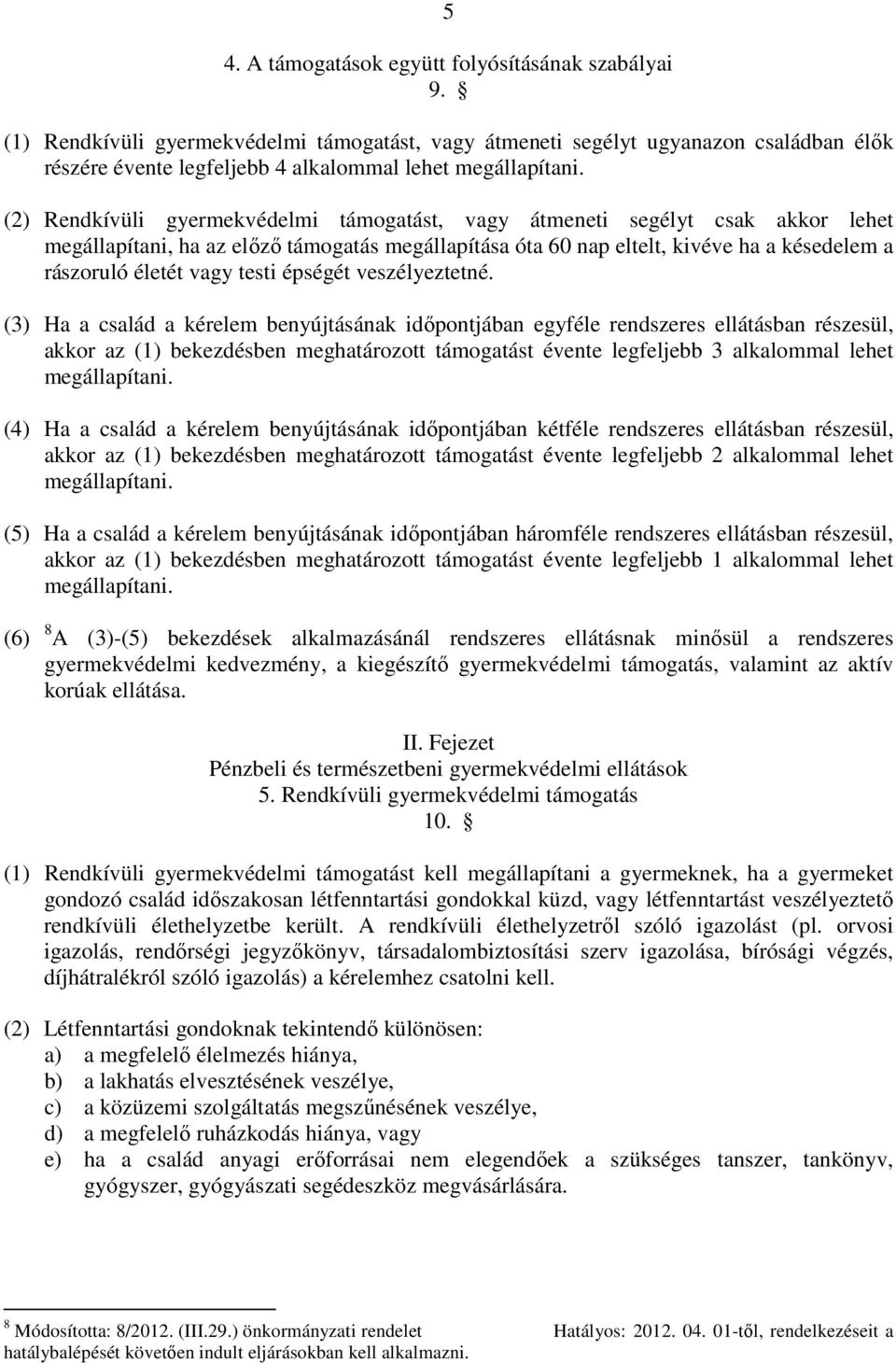 (2) Rendkívüli gyermekvédelmi támogatást, vagy átmeneti segélyt csak akkor lehet megállapítani, ha az előző támogatás megállapítása óta 60 nap eltelt, kivéve ha a késedelem a rászoruló életét vagy