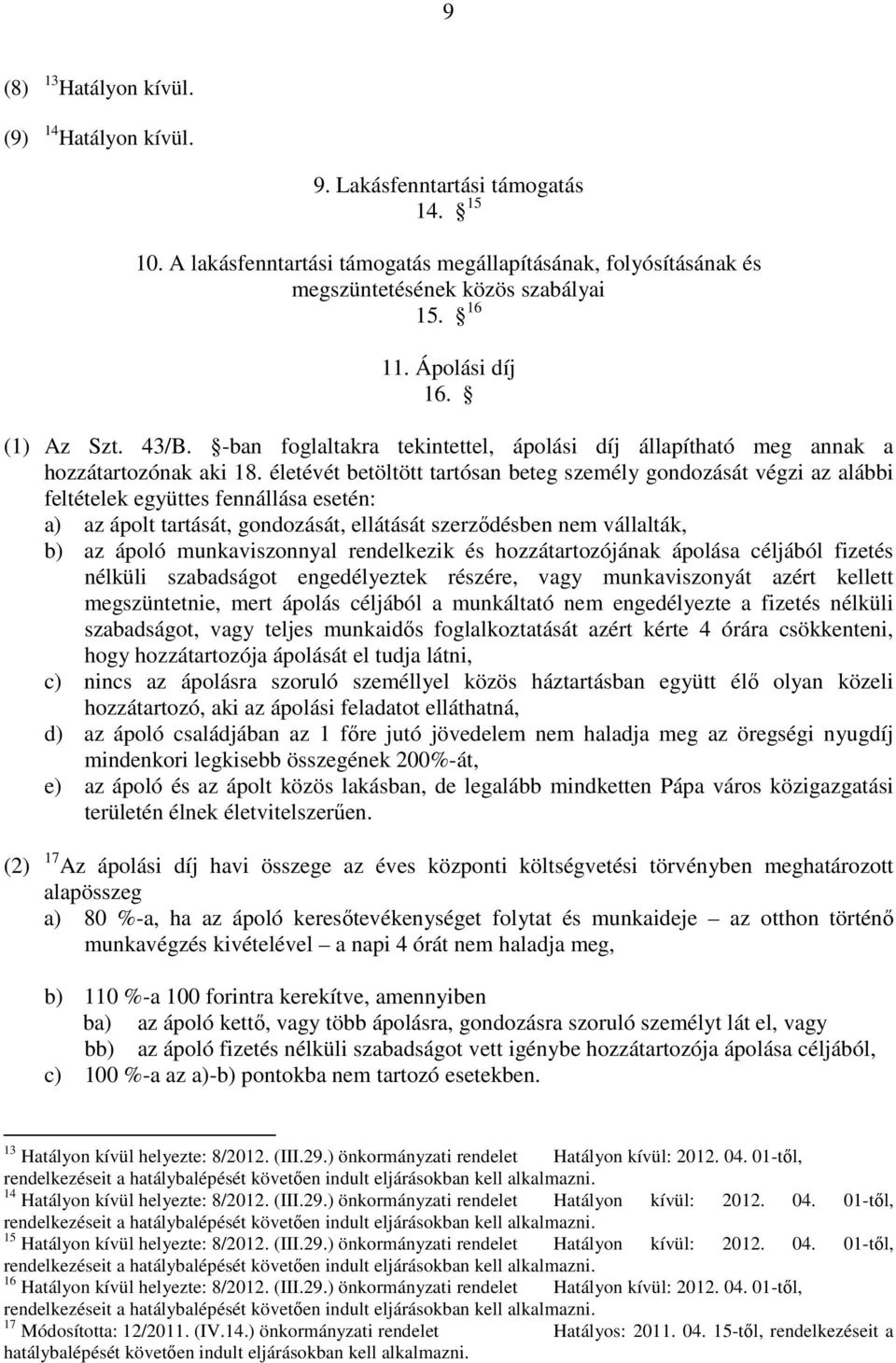 életévét betöltött tartósan beteg személy gondozását végzi az alábbi feltételek együttes fennállása esetén: a) az ápolt tartását, gondozását, ellátását szerződésben nem vállalták, b) az ápoló