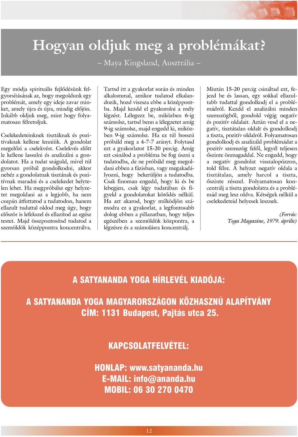 Inkább oldjuk meg, mint hogy folyamatosan félretoljuk. Cselekedeteinknek tisztáknak és pozitívaknak kellene lenniük. A gondolat megelõzi a cselekvést.