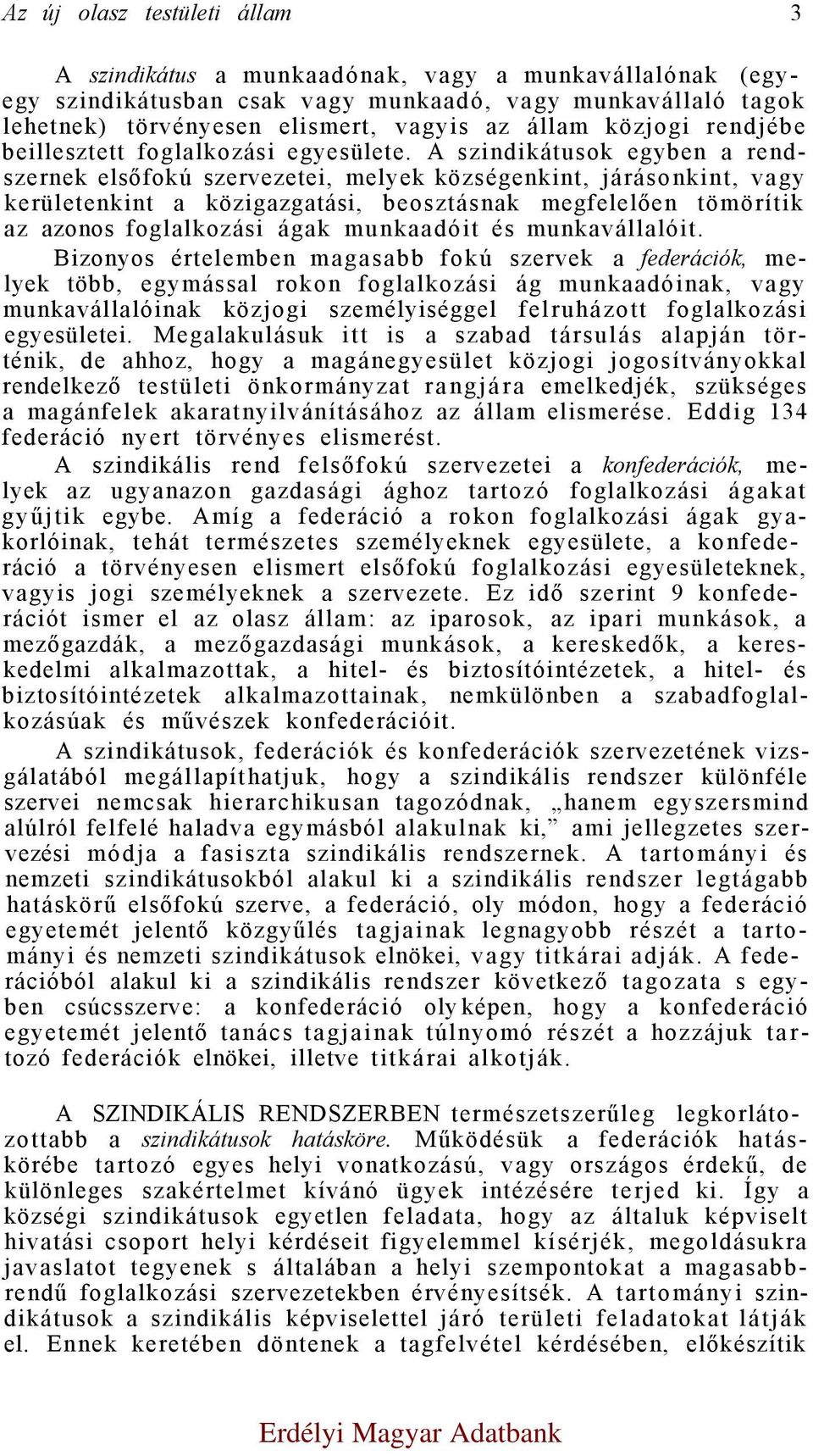 A szindikátusok egyben a rendszernek elsőfokú szervezetei, melyek községenkint, járásonkint, vagy kerületenkint a közigazgatási, beosztásnak megfelelően tömörítik az azonos foglalkozási ágak